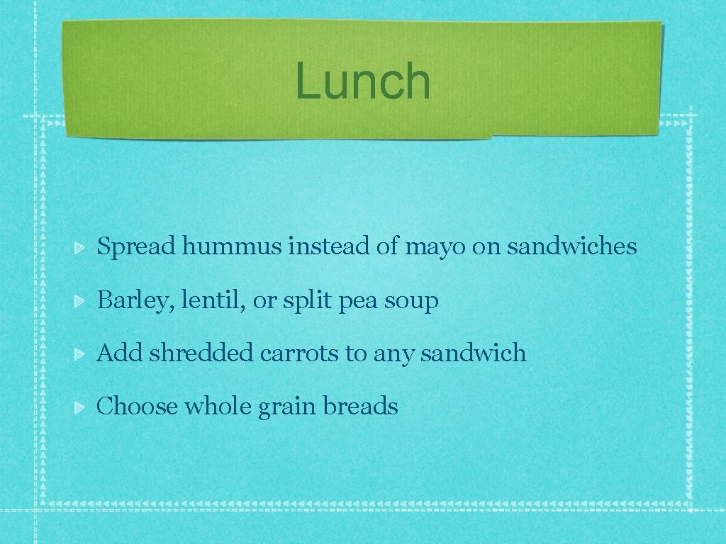 Lunch Spread hummus instead of mayo on sandwiches Barley, lentil, or split pea soup