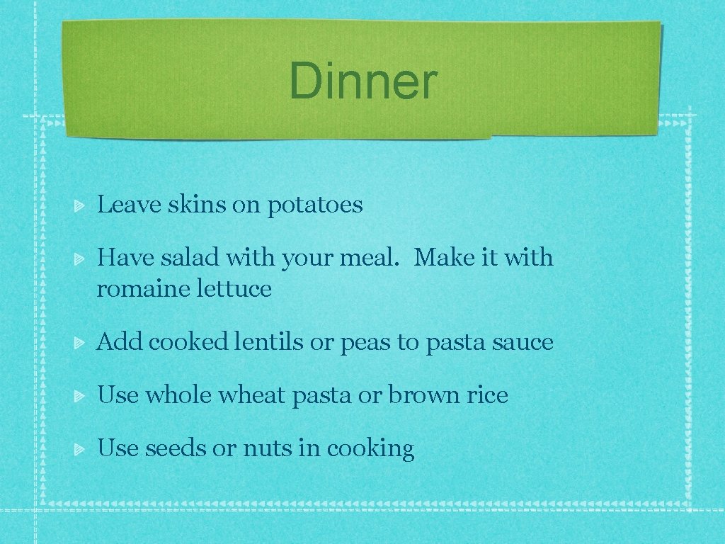 Dinner Leave skins on potatoes Have salad with your meal. Make it with romaine