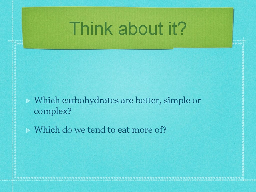 Think about it? Which carbohydrates are better, simple or complex? Which do we tend