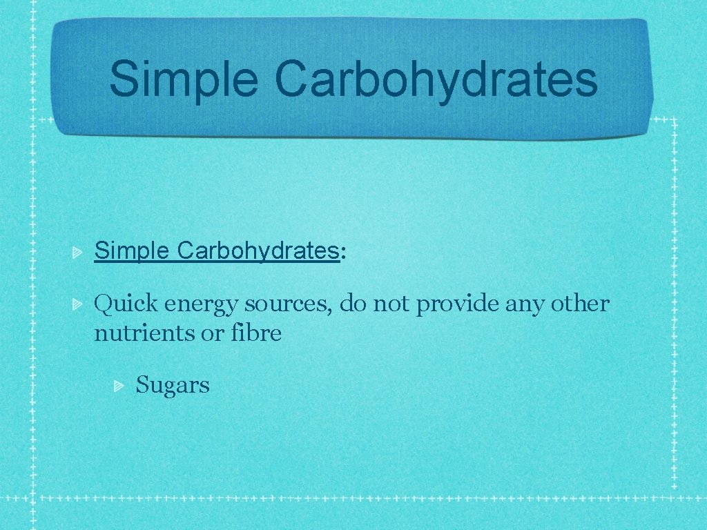 Simple Carbohydrates: Quick energy sources, do not provide any other nutrients or fibre Sugars