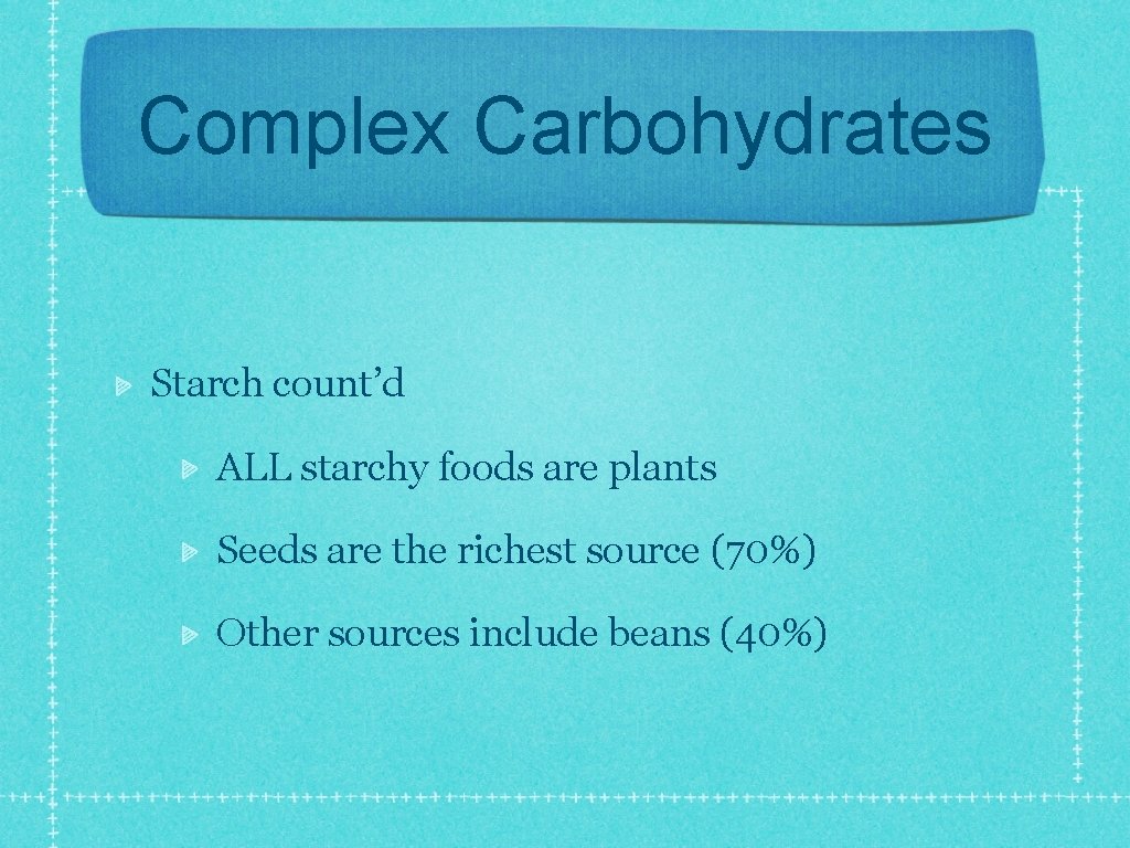 Complex Carbohydrates Starch count’d ALL starchy foods are plants Seeds are the richest source
