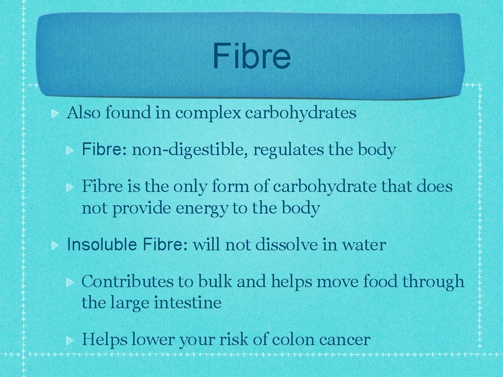 Fibre Also found in complex carbohydrates Fibre: non-digestible, regulates the body Fibre is the