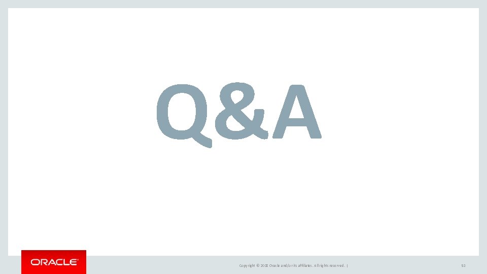 Q&A Copyright © 2018 Oracle and/or its affiliates. All rights reserved. | 51 Q&A Copyright © 2018 Oracle and/or its affiliates. All rights reserved. | 51