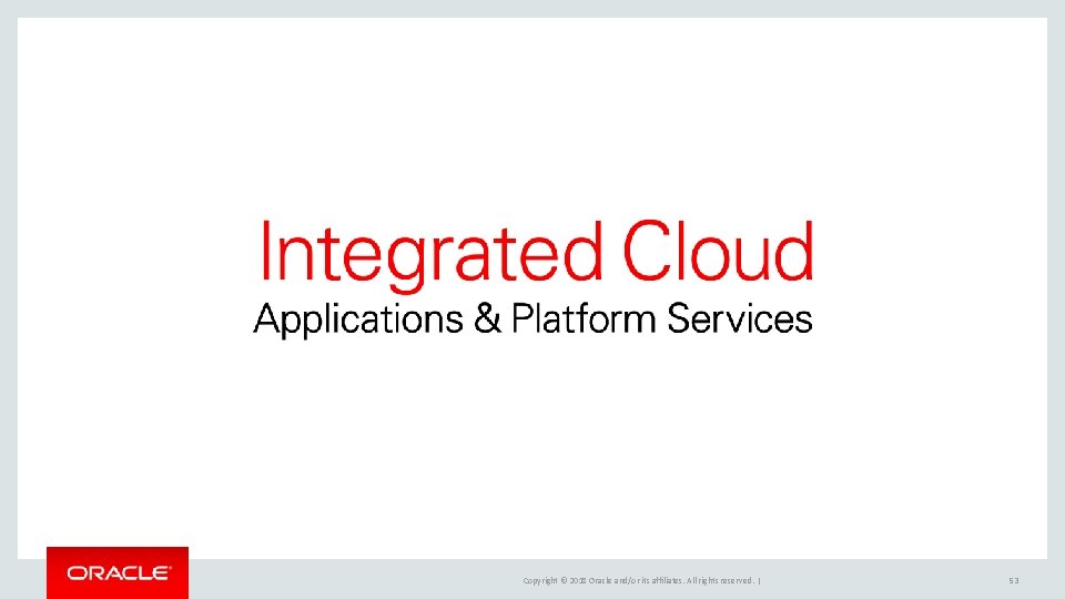 Copyright © 2018 Oracle and/or its affiliates. All rights reserved. | 53 Copyright © 2018 Oracle and/or its affiliates. All rights reserved. | 53
