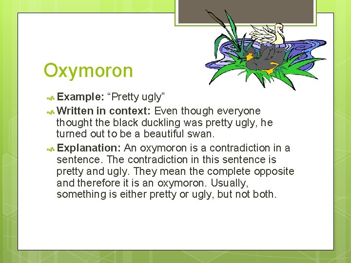 Oxymoron Example: “Pretty ugly” Written in context: Even though everyone thought the black duckling