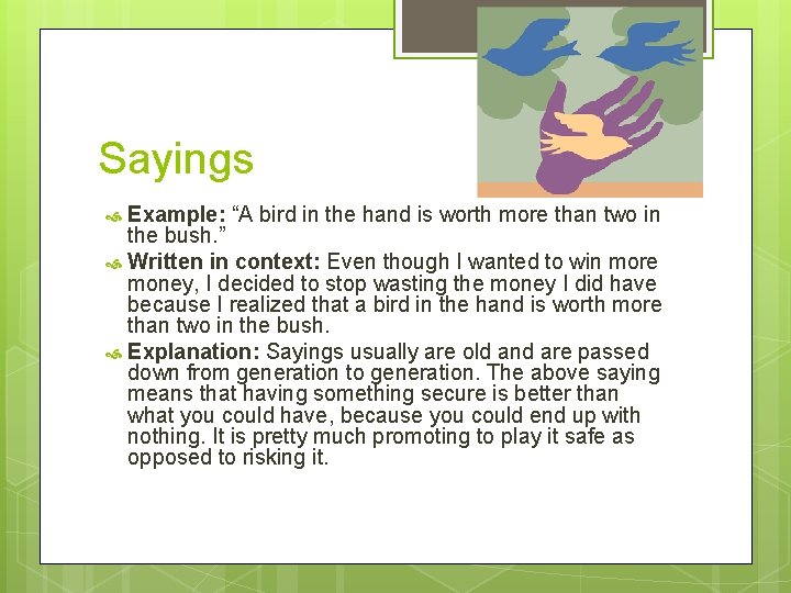 Sayings Example: “A bird in the hand is worth more than two in the