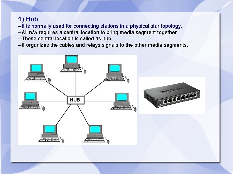 1) Hub --It is normally used for connecting stations in a physical star topology.