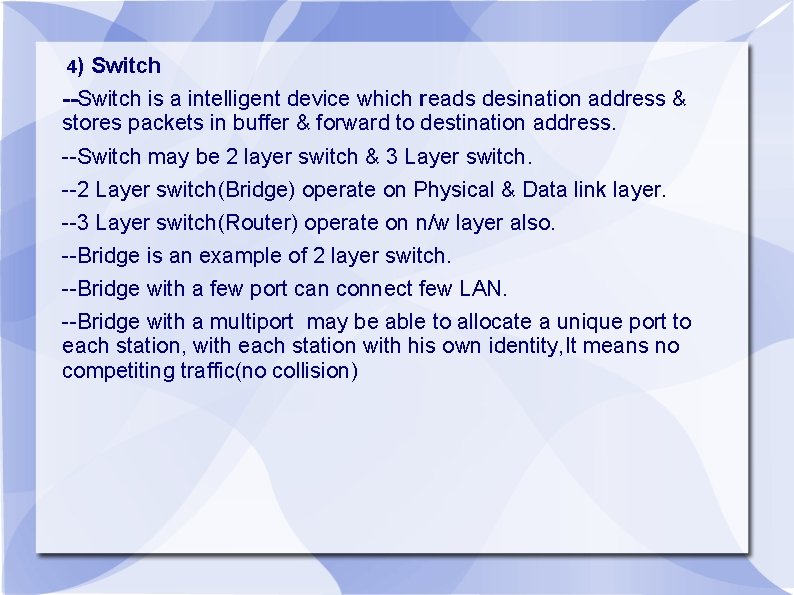 4) Switch --Switch is a intelligent device which reads desination address & stores packets