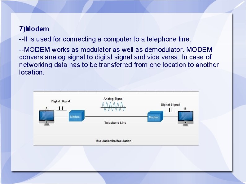 7)Modem --It is used for connecting a computer to a telephone line. --MODEM works