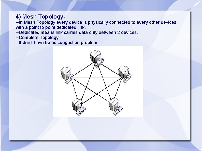 4) Mesh Topology--In Mesh Topology every device is physically connected to every other devices