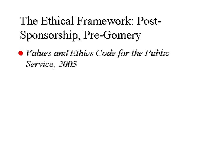 The Ethical Framework: Post. Sponsorship, Pre-Gomery l Values and Ethics Code for the Public