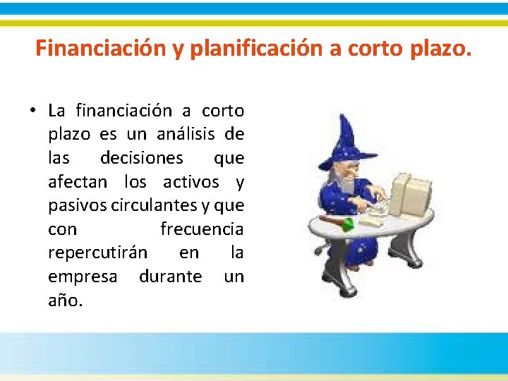 Financiación y planificación a corto plazo. • La financiación a corto plazo es un