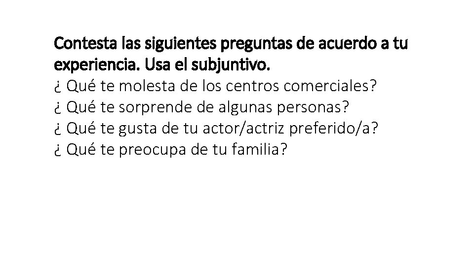 Contesta las siguientes preguntas de acuerdo a tu experiencia. Usa el subjuntivo. ¿ Qué