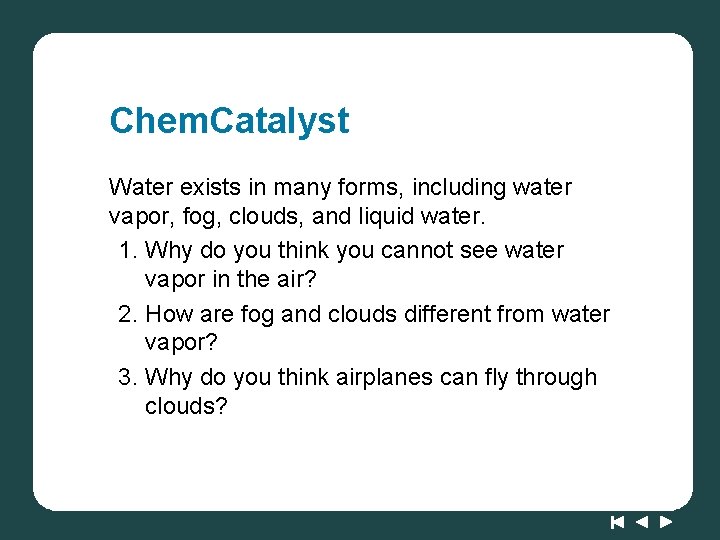 Chem. Catalyst Water exists in many forms, including water vapor, fog, clouds, and liquid