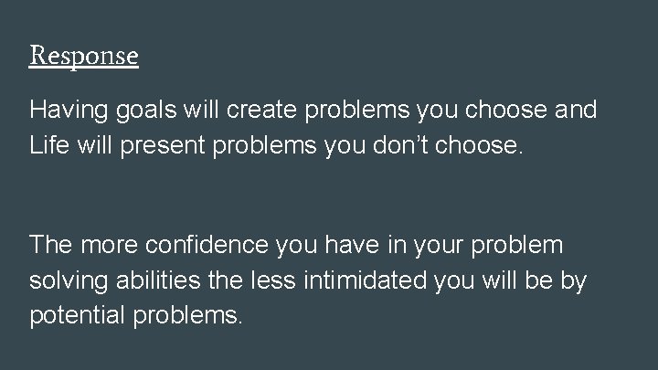 Response Having goals will create problems you choose and Life will present problems you