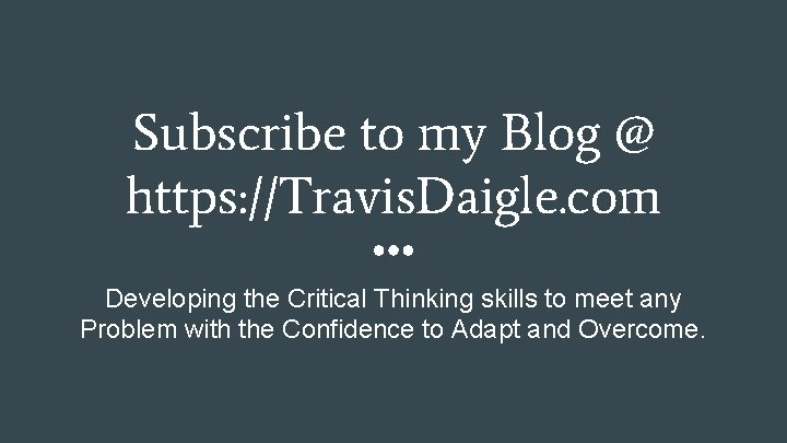 Subscribe to my Blog @ https: //Travis. Daigle. com Developing the Critical Thinking skills