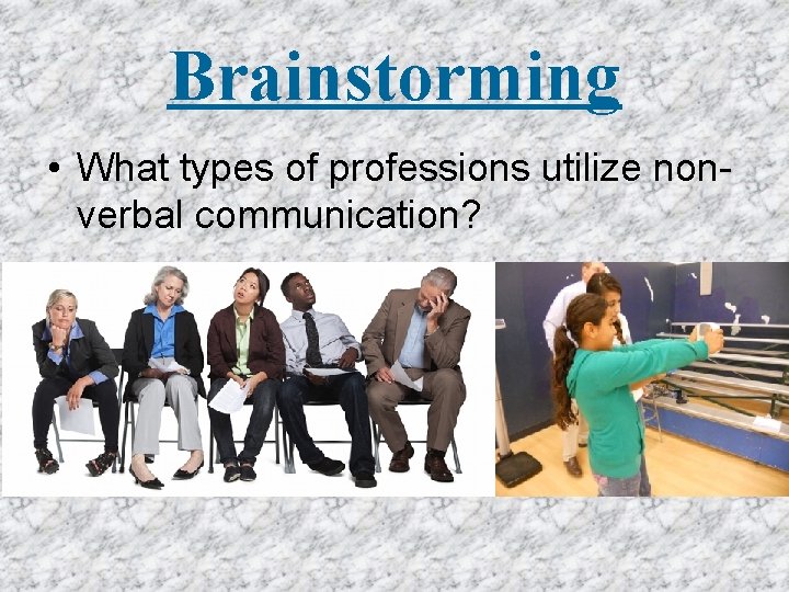 Brainstorming • What types of professions utilize nonverbal communication? Brainstorming • What types of professions utilize nonverbal communication?