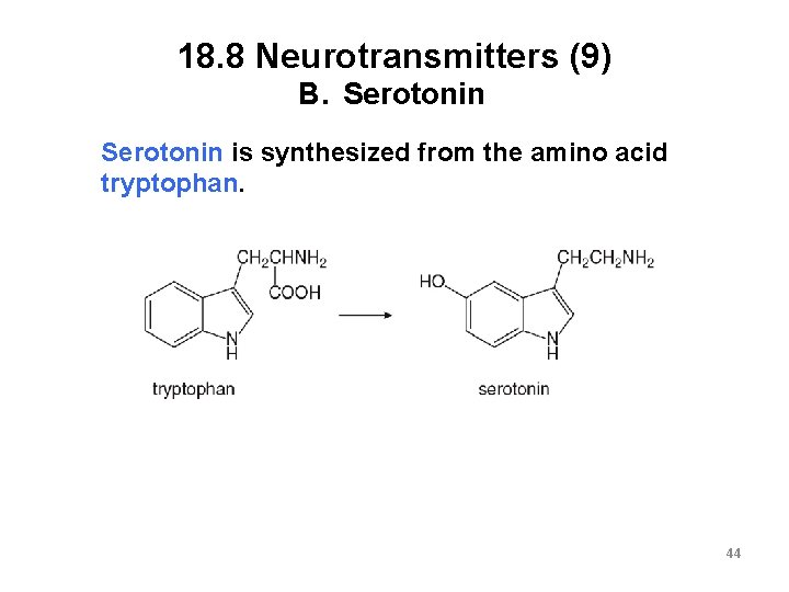 18. 8 Neurotransmitters (9) B. Serotonin is synthesized from the amino acid tryptophan. 44