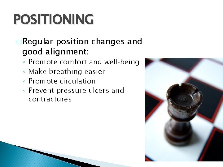 POSITIONING � Regular position changes and good alignment: ◦ ◦ Promote comfort and well‑being