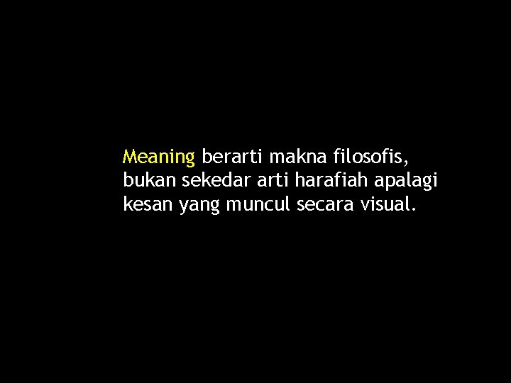 Meaning berarti makna filosofis, bukan sekedar arti harafiah apalagi kesan yang muncul secara visual.