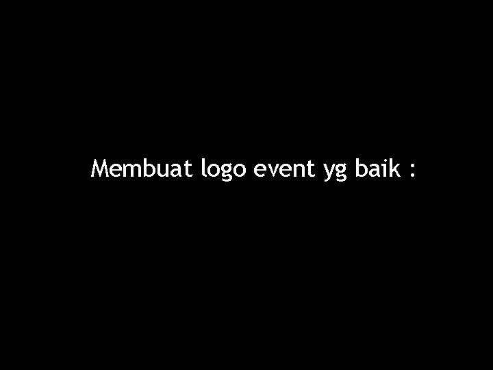 Membuat logo event yg baik : 