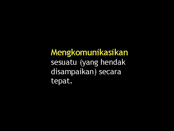 Mengkomunikasikan sesuatu (yang hendak disampaikan) secara tepat. 