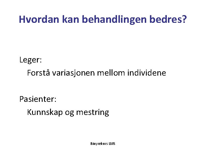 Hvordan kan behandlingen bedres? Leger: Forstå variasjonen mellom individene Pasienter: Kunnskap og mestring Binyrekurs