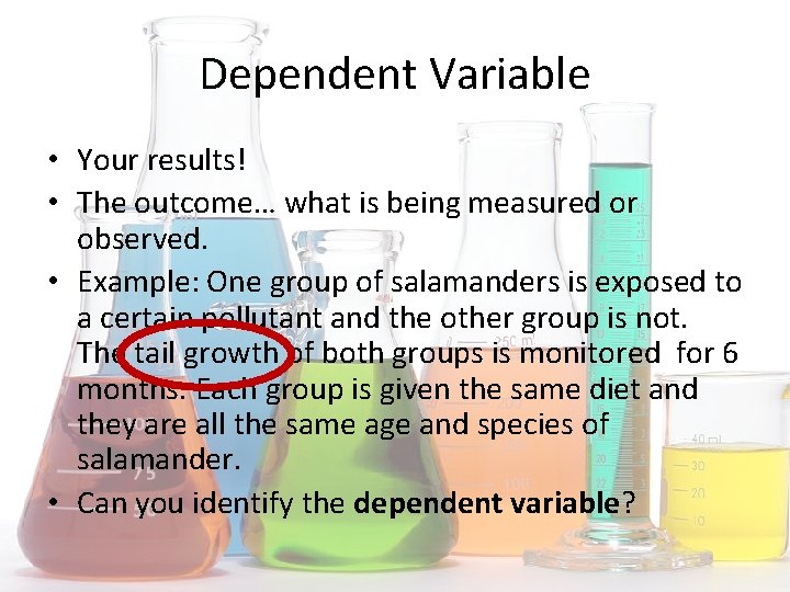 Dependent Variable • Your results! • The outcome… what is being measured or observed.
