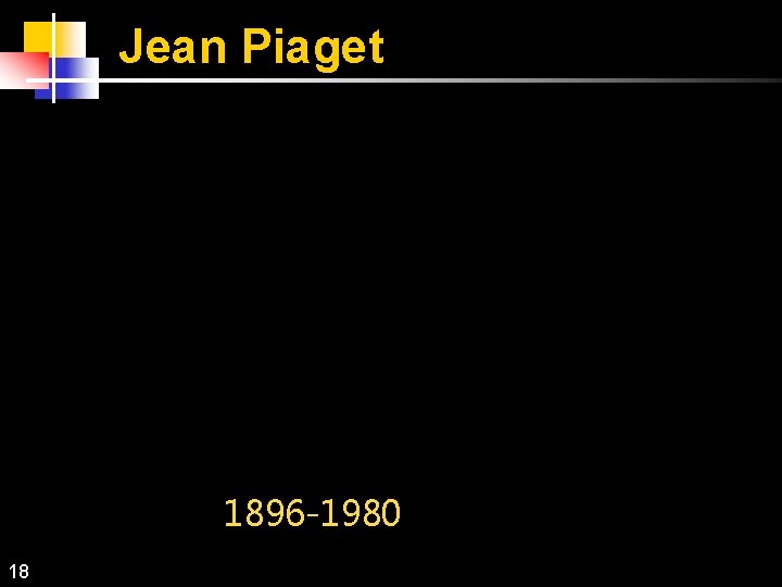 Jean Piaget 1896 -1980 18 