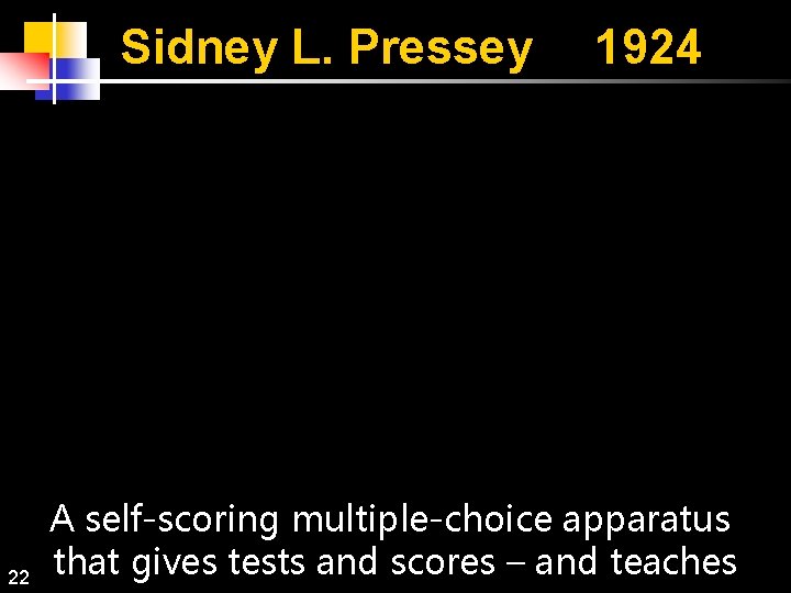 Sidney L. Pressey 22 1924 A self-scoring multiple-choice apparatus that gives tests and scores