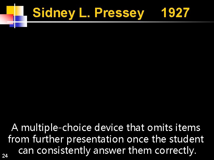 Sidney L. Pressey 1927 A multiple-choice device that omits items from further presentation once