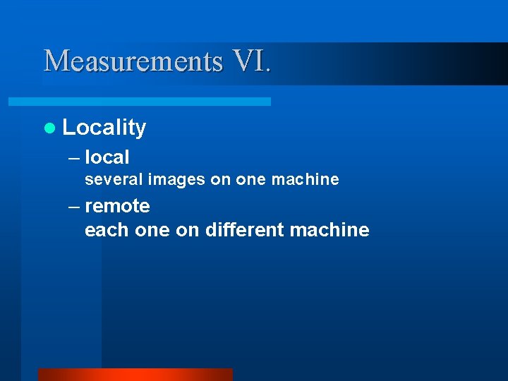 Measurements VI. l Locality – local several images on one machine – remote each