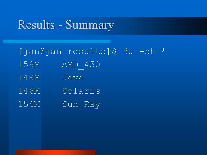 Results - Summary [jan@jan results]$ du -sh * 159 M AMD_450 148 M Java
