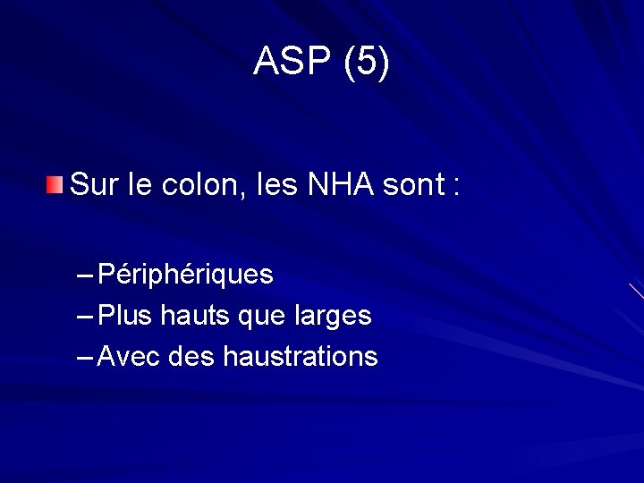 ASP (5) Sur le colon, les NHA sont : – Périphériques – Plus hauts