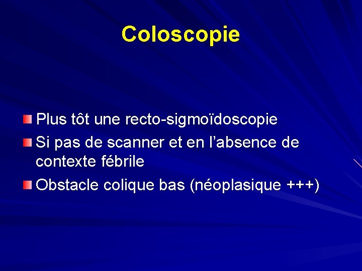 Coloscopie Plus tôt une recto-sigmoïdoscopie Si pas de scanner et en l’absence de contexte