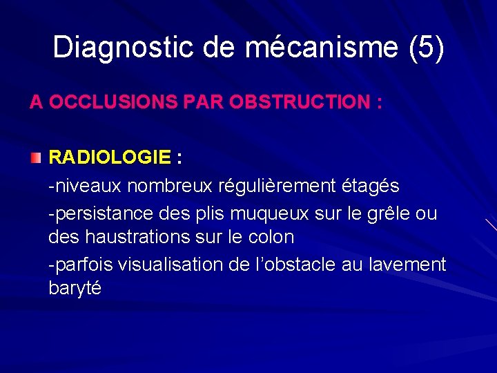 Diagnostic de mécanisme (5) A OCCLUSIONS PAR OBSTRUCTION : RADIOLOGIE : -niveaux nombreux régulièrement