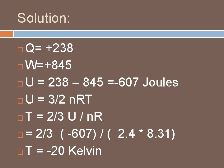 Solution: Q= +238 W=+845 U = 238 – 845 =-607 Joules U = 3/2 Solution: Q= +238 W=+845 U = 238 – 845 =-607 Joules U = 3/2
