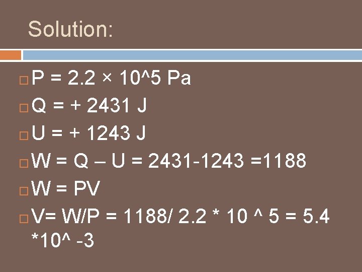 Solution: P = 2. 2 × 10^5 Pa Q = + 2431 J U Solution: P = 2. 2 × 10^5 Pa Q = + 2431 J U