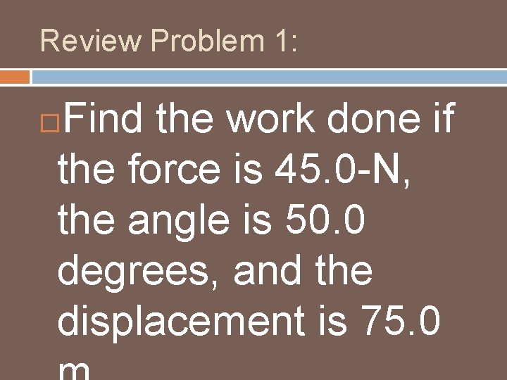 Review Problem 1: Find the work done if the force is 45. 0 -N, Review Problem 1: Find the work done if the force is 45. 0 -N,