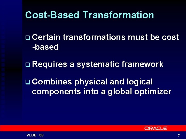 Cost-Based Transformation q Certain transformations must be cost -based q Requires a systematic framework