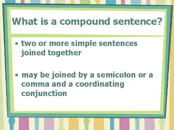 What is a compound sentence? • two or more simple sentences joined together • What is a compound sentence? • two or more simple sentences joined together •