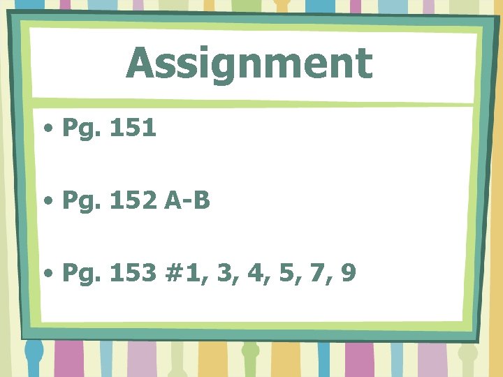 Assignment • Pg. 151 • Pg. 152 A-B • Pg. 153 #1, 3, 4, Assignment • Pg. 151 • Pg. 152 A-B • Pg. 153 #1, 3, 4,