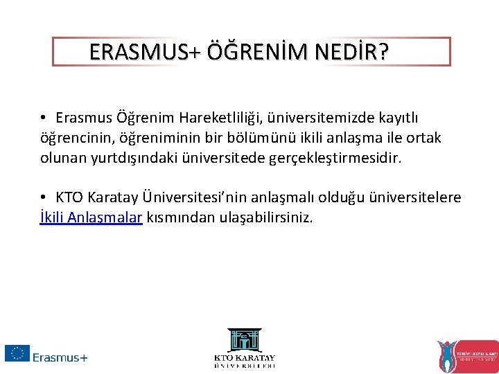 ERASMUS+ ÖĞRENİM NEDİR? • Erasmus Öğrenim Hareketliliği, üniversitemizde kayıtlı öğrencinin, öğreniminin bir bölümünü ikili