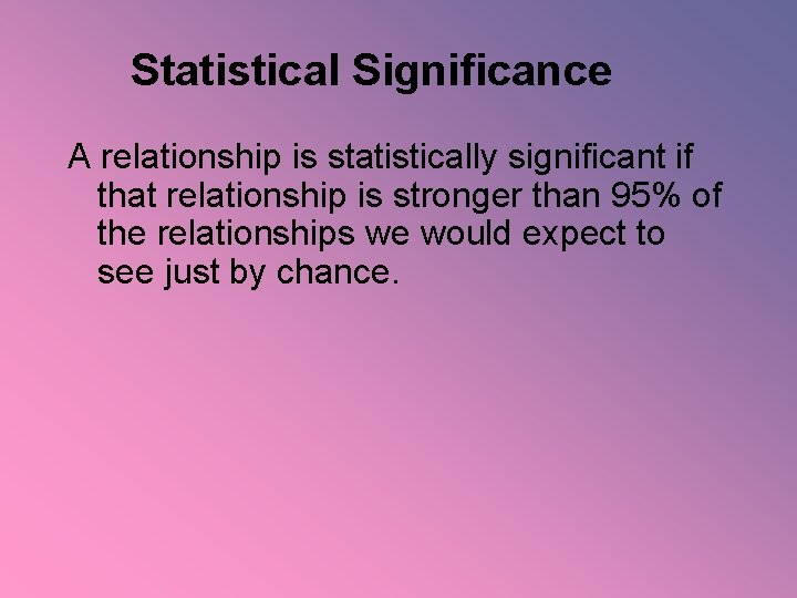 Statistical Significance A relationship is statistically significant if that relationship is stronger than 95%