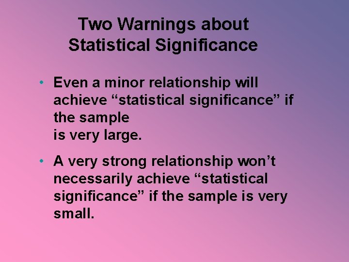 Two Warnings about Statistical Significance • Even a minor relationship will achieve “statistical significance”