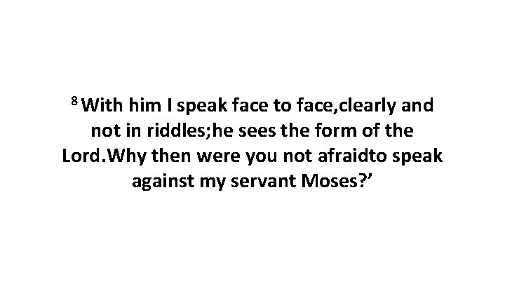 8 With him I speak face to face, clearly and not in riddles; he