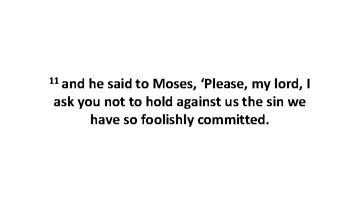11 and he said to Moses, ‘Please, my lord, I ask you not to
