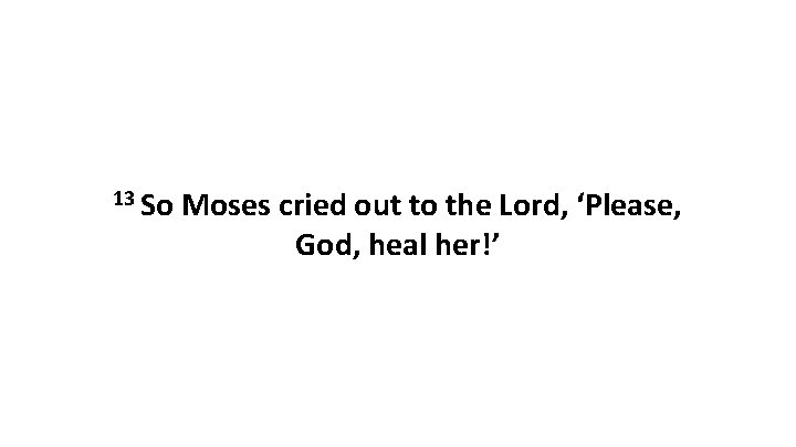 13 So Moses cried out to the Lord, ‘Please, God, heal her!’ 