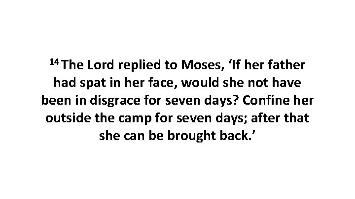 14 The Lord replied to Moses, ‘If her father had spat in her face,