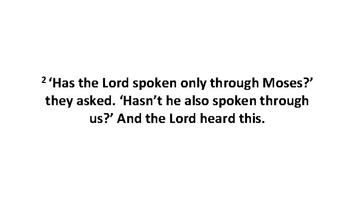 2 ‘Has the Lord spoken only through Moses? ’ they asked. ‘Hasn’t he also
